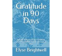 Gratitude in 90 Days: Simple Reflections to Transform Your Mindset in Just 10 Minutes a Day