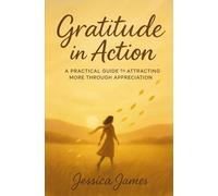 Gratitude In Action: A Practical Guide to Attracting More Through Appreciation