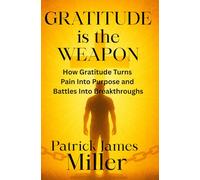 Gratitude is the Weapon: How Gratitude Turns Pain Into Purpose and Battles Into Breakthroughs
