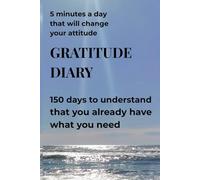 GRATITUDE JOURNAL - 5 minutes a day that will change your mindset: 150 days to realize that what you need, you already have