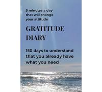 GRATITUDE JOURNAL - 5 minutes a day that will change your mindset: 150 days to realize that what you need, you already have
