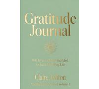 Gratitude Journal: 90 Days to a More Grateful, Joyful & Fulfilling Life - Daily Prompts, Weekly Reviews & Evening Reflections (The Claire Ashton Mindful Living Series)