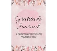 Gratitude Journal: A Guide to Growing Into Your Best Self. Daily Prompts for Positivity, Mindfulness, and Self-Discovery