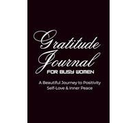 Gratitude Journal For Busy Women: A Beautiful Journey to Positivity, Self-Love & Inner Peace