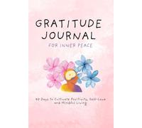 Gratitude Journal for Inner Peace: 90 Days to Cultivate Positivity, Self-Love and Mindful Living