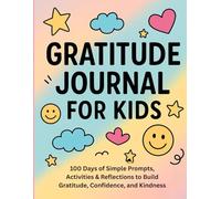 Gratitude Journal for Kids: 100 Days of Simple Prompts, Activities & Reflections to Build Gratitude, Confidence, and Kindness