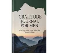 Gratitude Journal for Men: A 90-Day Guide to Joy, Reflection & Mindfulness: Beautiful Daily Prompts to Cultivate Positivity, Reduce Stress, and Embrace a Better Life