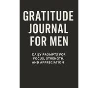 Gratitude Journal for Men: Daily Prompts for Focus, Strength, and Appreciation