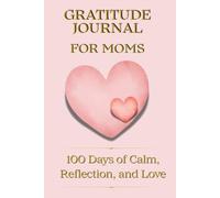 Gratitude Journal for Moms 100 Days of Calm, Reflection, and Love: A daily gratitude and self-reflection planner for women at every stage of motherhood