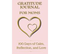 Gratitude Journal for Moms 100 Days of Calm, Reflection, and Love: A daily gratitude and self-reflection planner for women at every stage of motherhood