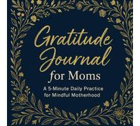 Gratitude Journal for Moms , A 5-Minute Daily Practice for Mindful Motherhood: A Guided 5-Minute Daily Practice to Embrace Presence, Self-Reflection, and Joy in Motherhood