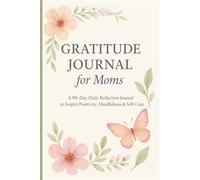 Gratitude Journal for Moms: A 90-Day Daily Reflection Journal to Inspire Positivity, Mindfulness & Self-Care: Guided Prompts, Motivational Quotes, and ... Busy Mothers to Embrace Joy and Inner Peace