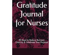 Gratitude Journal for Nurses: 90 Days to Reduce Burnout, Find Joy & Celebrate Your Purpose