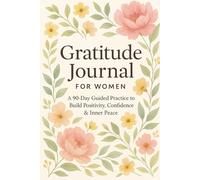 GRATITUDE JOURNAL FOR WOMEN: A 90-Day Guided Practice to Build Positivity, Confidence & Inner Peace