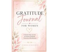 Gratitude Journal for Women: A Simple Daily Practice for Positivity, Mindfulness and Self-Love: 5-Minute Daily Reflections to Boost Happiness, Reduce Stress and Cultivate Inner Peace
