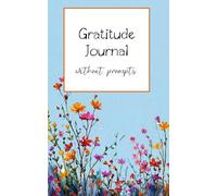 Gratitude Journal without Prompts: A Simple Space to Capture Life's Blessings - No Rules, Just Gratitude: Small gratitude notebook, kids, teens, adults, cute flower cover