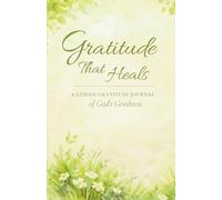 Gratitude That Heals: A Guided Gratitude Journal of God’s Goodness