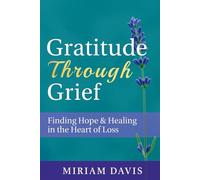 Gratitude Through Grief: A Guide to Healing, Hope, and Finding Peace After Loss