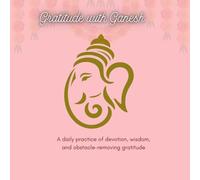 Gratitude with Ganesh: A daily practice of devotion, wisdom, and obstacle-removing gratitude