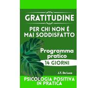 Gratitudine per chi non è mai soddisfatto: Un percorso di 14 giorni per migliorare l’umore e il benessere emotivo (Psicologia positiva in pratica)