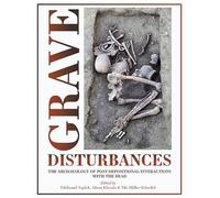 Grave Disturbances: The Archaeology of Post-depositional Interactions with the Dead: 14 (Studies in Funerary Archaeology)