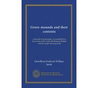 Grave-mounds and their contents (Vol-1): a manual of archaeology, as exemplified in the burials of the Celtic, the Romano-British, and the Anglo-Saxon periods