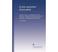 Grave question d'actualité: Où allons-nous? Le nationalisme canadien. Lettres de "Un patriote" publiées dans le journal "La Presse", augmentées d'une ... d'additions et d'appendices documentaires