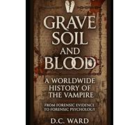 Grave Soil and Blood: A Worldwide History of the Vampire: From Forensic Evidence to Forensic Psychology (Monster Legends and Lore)