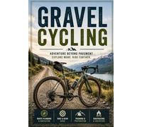 Gravel Cycling: The Complete Guide to Bikes, Gear, Skills, and Adventure on Backroads and Beyond
