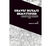 Graves Disease Demystified: A Comprehensive Guide to Understanding Its Symptoms, Treatment, Management & More!