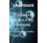 Gravidade - O Sistema do Átomo e das Matérias: Livro do Artigo Científico