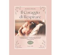 Gravidanza, Maternità. Il Coraggio di Respirare: Il Metodo R.E.S.P.I.R.A.® per gestire ansia, carico mentale e stanchezza emotiva e ritrovare fiducia ... nella maternità, un passo alla volta)