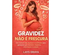 Gravidez Não É Frescura: Um manual real, humano e acolhedor para gestantes que merecem respeito, informação e cuidado