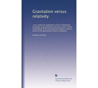 Gravitation versus relativity: a non-technical explanation of the fundamental principles of gravitational astronomy and a critical examination of the ... proof of the generalized theory of relativity