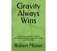 Gravity Always Wins: A personal memoir of some remarkable stories of an otherwise ordinary life.