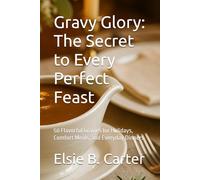 Gravy Glory: The Secret to Every Perfect Feast: 50 Flavorful Gravies for Holidays, Comfort Meals, and Everyday Dinners (Sizzling Sauces & Condiments)
