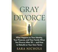Gray Divorce: What Happens to Your Identity, Your Finances, and Your Family When You Divorce After 50 - and How to Rebuild on Your Own Terms