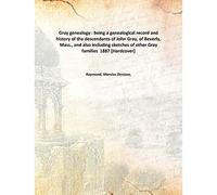 Gray genealogy : being a genealogical record and history of the descendants of John Gray, of Beverly, Mass., and also including sketches of other Gray families 1887 [Hardcover]
