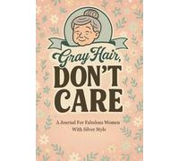 Gray Hair, Don't Care: A Journal For Fabulous Women With Silver Style
