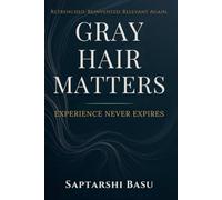 Gray Hair Matters: Experience Never Expires-Reinventing Careers and Purpose in the Age of AI