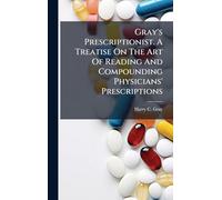 Gray's Prescriptionist. A Treatise On The Art Of Reading And Compounding Physicians' Prescriptions