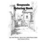 Grayscale Coloring Book: Cozy Indoor Moments - Nature's Calm - Mindful Rituals & Details - Quiet Fantasies & Whimsy