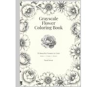 Grayscale Flower Coloring Book: 70 Beautiful Botanical Blooms to Color, Relax, and Bring to Life