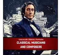 Grayscale History Portraits: Classical Musicians and Composers - 40 Realistic Grayscale Portraits of the Greatest Minds in Music History