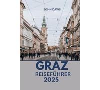 GRAZ REISEFÜHRER 2025: Aktivitäten, Unterkünfte, kulinarische Touren, Tagesausflüge und Geheimtipps in Österreichs Kulturhauptstadt