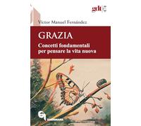 Grazia. Concetti fondamentali per pensare la vita nuova (Giornale di teologia)