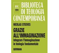 Grazie all’immaginazione. Integrare l’immaginazione in teologia fondamentale. Nuova ediz. (Biblioteca di teologia contemporanea)