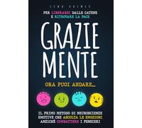 GRAZIE MENTE, ORA PUOI ANDARE: Il Primo Metodo di Neuroscienze Emotive Che Ascolta le Emozioni Anziché Combattere i Pensieri - Per Liberarsi Dalle Catene e Ritrovare la Pace