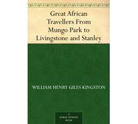 Great African Travellers: From Mungo Park to Livingstone and Stanley