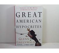 Great American Hypocrites: Toppling the Big Myths of Republican Politics